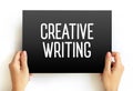 Creative Writing is writing that takes an imaginative, embellished, or outside-the-box approach to its subject matter, text