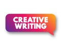 Creative Writing is writing that takes an imaginative, embellished, or outside-the-box approach to its subject matter, text