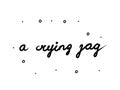 A crying jag phrase handwritten. Lettering calligraphy text. Isolated word black modern