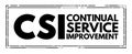 CSI Continual Service Improvement - method to identify and execute opportunities to make IT processes and services better, acronym