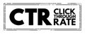 CTR Click-Through Rate - ratio of users who click on a specific link to the number of total users who view a page, email, or