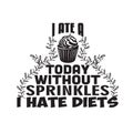 Cupcakes Quote and Saying good for poster. I ate a today without sprinkles I hate diets