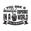 Cupcakes Quote and Saying good for poster. You are a beautiful cupcake in a world