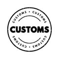 Customs - authority or agency in a country responsible for collecting tariffs and for controlling the flow of goods, text concept