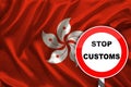 Customs sign, stop, attention on the background of the silk national flag of Hong Kong, the concept of border and customs control