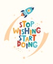 Cute cartoon print with rocket and lettering Stop Wishing Start Doing. Motivaton slogan for children`s fashion fabrics, textile