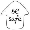 Cute doode hand drawn house with inscription Be safe. Quarantine positive symbol, home element. Coronavirus, Covid-19, Stay Home,