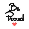 Cute hand drawn lettering be proud quote with heart vector illustration