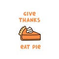 The cute quote: Give Thanks Eat Pie, with pumpkin pie with whipped cream, traditional American Thanksgiving Day dessert.