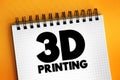 3D Printing - additive manufacturing process that creates a physical object from a digital design, text concept on notepad