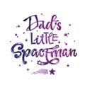 Dad`s Little Spaceman quote. Baby shower, kids theme hand drawn lettering logo phrase