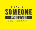 A dad is someone who lives for our smile