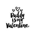 Daddy is my Valentine - Cute calligraphy phrase for Valentine day.