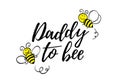 Daddy to bee phrase with doodle bees on white background. Lettering poster, card design or t-shirt, textile print.