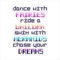 `Dance with fairies, ride a unicorn, swim with mermaids, chase your dreams`.