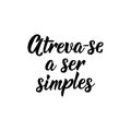 Dare to be simple in Portuguese. Lettering. Ink illustration. Modern brush calligraphy