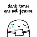 Dark timesare not forever hand drawn illustration with cute marshmallow for psychology psychotherapy help support