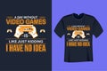 A Day Without Video Game is Like Just Kidding I Have no Idea Gaming T Shirt