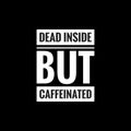 dead inside but caffeinated