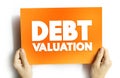 Debt Valuation is a calculating the payoffs that debt holders can expect to receive, taking into account the risk of default, text Royalty Free Stock Photo