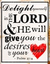 Delight yourself in the lord and he will give your the desires heart of your