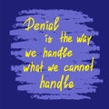 Denial is the way we handle what we cannot handle