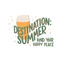 Destination summer, find your happy place - motivation quote with fresh beer illustration. Vector stock isolated on