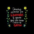 Develop a passion for learning. If you do, you will never cease to grow.