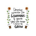 Develop a passion for learning. If you do, you will never cease to grow.