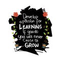 Develop a passion for learning. If you do, you will never cease to grow.