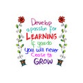 Develop a passion for learning. If you do, you will never cease to grow.