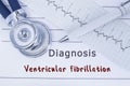 Diagnosis Ventricular fibrillation. Stethoscope or phonendoscope with ECG lie on medical history with title diagnosis Ventricular