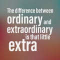 The difference between ordinary and extraordinary is that little extra. Motivational quote about life