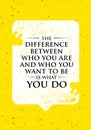 The Difference Between Who You Are And Who You Want To Be Is What You Do. Inspiring Creative Motivation Quote.