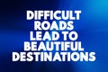 Difficult Roads Lead To Beautiful Destinations text quote, concept background