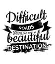 Difficult Roads often lead to beautiful Destinations