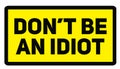 Do not be an idiot