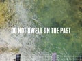 DO NOT DWELL ON THE PAST. Inspirational and motivational quote. Stock photo.