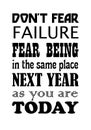 Do Not Fear Failure Fear Being In The Same Place Next Year As You Are Today. Motivational quote