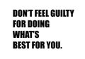 Do not feel guilty for doing what is best for you.