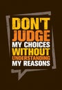 Do Not Judge My Choices Without Understanding My Reasons. Inspiring Creative Motivation Quote