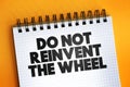 Do Not Reinvent The Wheel text quote on notepad, concept background