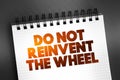 Do Not Reinvent The Wheel text quote on notepad, concept background