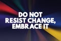 Do Not Resist Change, Embrace It text quote, concept background