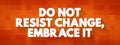 Do Not Resist Change, Embrace It text quote, concept background