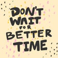 Do not wait for better time. Cartoon illustration Fashion phrase. Cute Trendy Style design font. Vintage vector hand