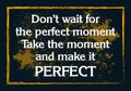 Do not wait for the perfect moment take the moment and make it perfect. Vector illustration