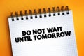 Do Not Wait Until Tomorrow text on notepad, concept background