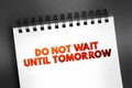 Do Not Wait Until Tomorrow text on notepad, concept background