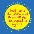 Do not worry about whether or not the sun will rise. Be prepared to enjoy it